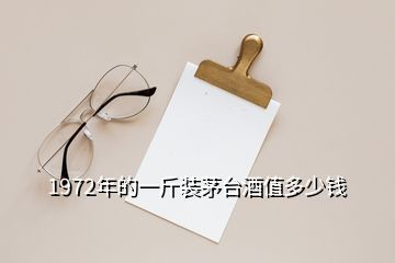 1972年的一斤裝茅臺酒值多少錢