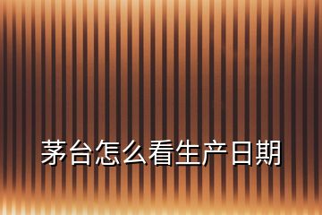茅臺怎么看生產(chǎn)日期