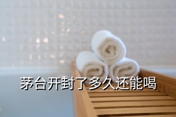 茅臺(tái)開(kāi)封了多久還能喝