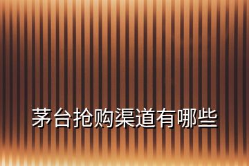 茅臺(tái)搶購(gòu)渠道有哪些