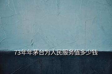 73年年茅臺為人民服務(wù)值多少錢