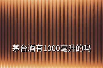 茅臺(tái)酒有1000毫升的嗎
