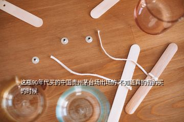 這瓶90年代買的中國貴州茅臺場出場的 不知道真的假的買的時(shí)候