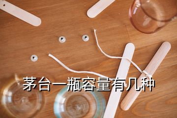 茅臺(tái)一瓶容量有幾種