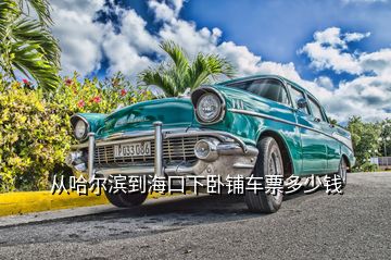 從哈爾濱到?？谙屡P鋪車票多少錢