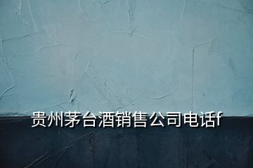 貴州茅臺酒銷售公司電話f