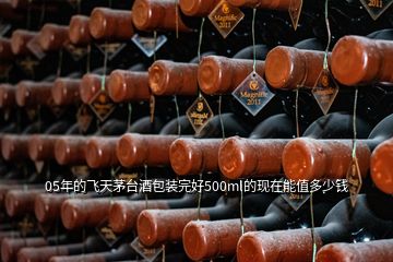 05年的飛天茅臺(tái)酒包裝完好500ml的現(xiàn)在能值多少錢