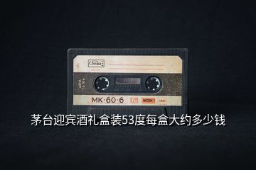茅臺迎賓酒禮盒裝53度每盒大約多少錢
