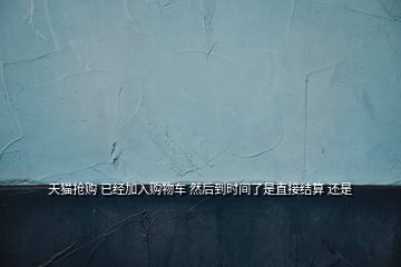 天貓搶購 已經加入購物車 然后到時間了是直接結算 還是