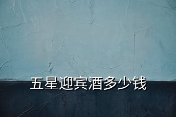 五星迎賓酒多少錢