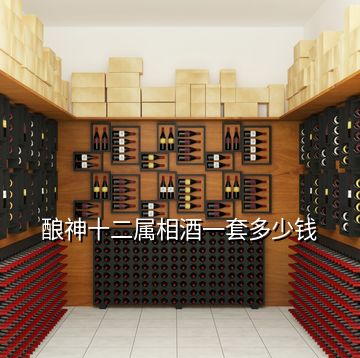 釀神十二屬相酒一套多少錢