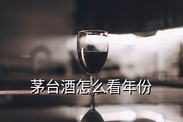 茅臺(tái)酒怎么看年份