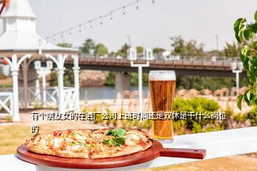 有個(gè)朋友女的在酒廠公司上班時(shí)間還是雙休是干什么崗位的