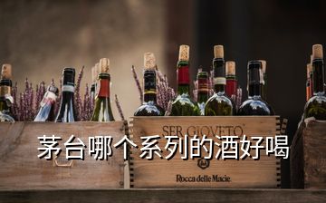 茅臺哪個(gè)系列的酒好喝