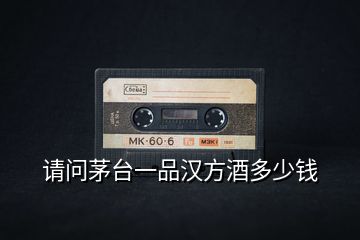請(qǐng)問(wèn)茅臺(tái)一品漢方酒多少錢(qián)