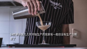 54的茅臺(tái)是幾幾年開(kāi)始生產(chǎn)的我家有一瓶但沒(méi)有生產(chǎn)日期放了