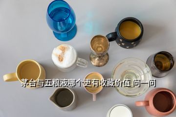茅臺(tái)與五糧液哪個(gè)更有收藏價(jià)值 問(wèn)一問(wèn)