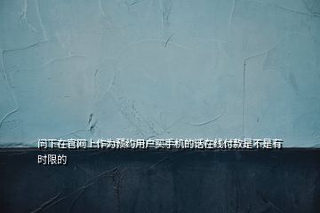 問下在官網(wǎng)上作為預(yù)約用戶買手機(jī)的話在線付款是不是有時(shí)限的