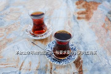 茅臺公眾號預(yù)約成功后一般要求要在幾天內(nèi)去購買