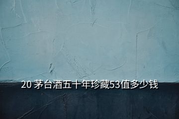 20 茅臺(tái)酒五十年珍藏53值多少錢