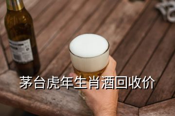 茅臺(tái)虎年生肖酒回收價(jià)