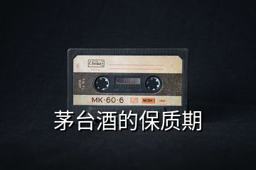 茅臺酒的保質(zhì)期