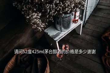 請(qǐng)問(wèn)52度425ml茅臺(tái)醇酒的價(jià)格是多少謝謝