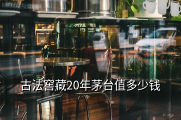古法窖藏20年茅臺(tái)值多少錢(qián)