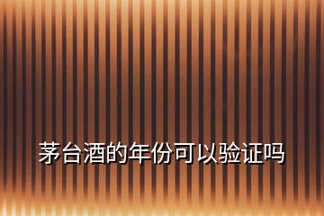 茅臺酒的年份可以驗證嗎