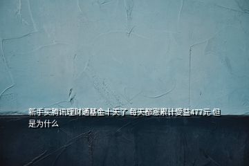 新手買騰訊理財通基金十天了 每天都漲累計受益477元 但是為什么