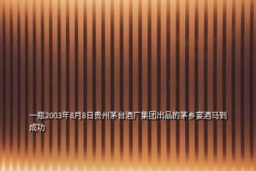 一瓶2003年8月8日貴州茅臺酒廠集團出品的茅鄉(xiāng)宴酒馬到成功