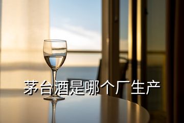 茅臺酒是哪個廠生產