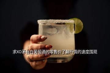 求XO茅臺白葡萄酒的零售價了解行情的速度圍觀