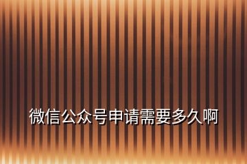 微信公眾號(hào)申請(qǐng)需要多久啊