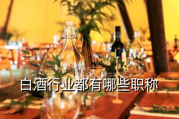 白酒行業(yè)都有哪些職稱