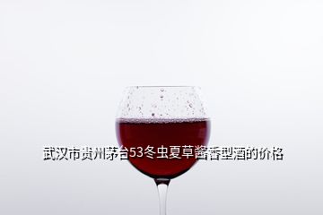 武漢市貴州茅臺(tái)53冬蟲(chóng)夏草醬香型酒的價(jià)格