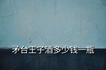 矛臺王子酒多少錢一瓶
