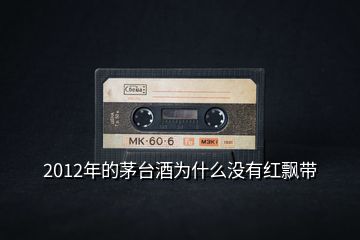 2012年的茅臺(tái)酒為什么沒(méi)有紅飄帶