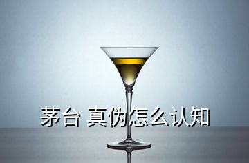 茅臺(tái) 真?zhèn)卧趺凑J(rèn)知