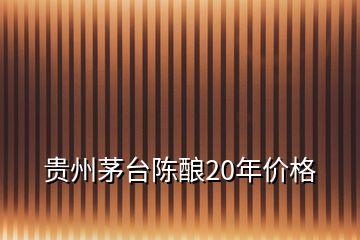 貴州茅臺(tái)陳釀20年價(jià)格