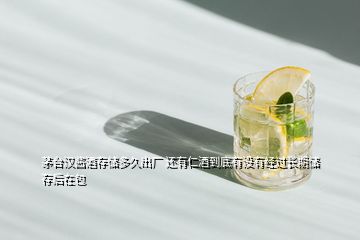 茅臺(tái)漢醬酒存儲(chǔ)多久出廠 還有仁酒到底有沒有經(jīng)過長期儲(chǔ)存后在包