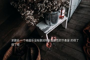 求歌名 一個純音樂沒有歌詞帶有喜劇性的節(jié)奏是 的得了得了得