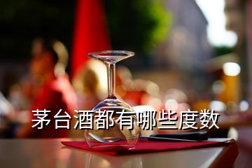 茅臺酒都有哪些度數(shù)