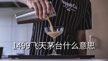 1499飛天茅臺(tái)什么意思