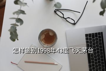 怎樣鑒別1998年43度飛天茅臺(tái)