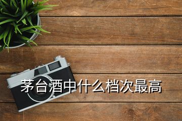 茅臺(tái)酒中什么檔次最高