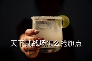 天下貳戰(zhàn)場(chǎng)怎么搶旗點(diǎn)