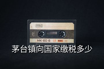 茅臺(tái)鎮(zhèn)向國(guó)家繳稅多少