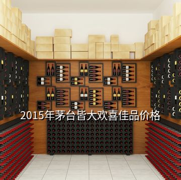 2015年茅臺(tái)皆大歡喜佳品價(jià)格