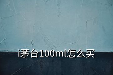 i茅臺100ml怎么買